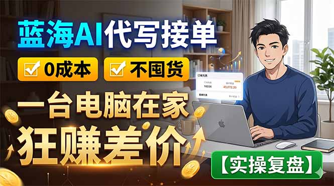蓝海AI代写接单：0成本不囤货，一台电脑在家狂赚差价【实操复盘】-咖脉互联