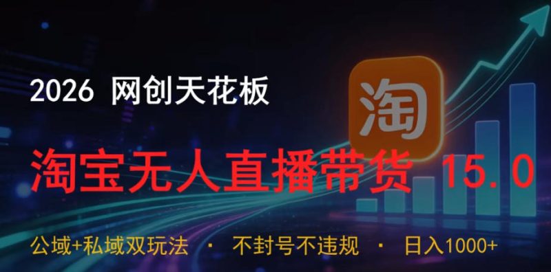 2026网创天花板，淘宝无人直播带货15.0，公域+私域双玩法，日入1k+，不违规不封号【揭秘】-咖脉互联