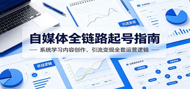 自媒体全链路起号指南：系统学习内容创作、引流变现全套运营逻辑-咖脉互联