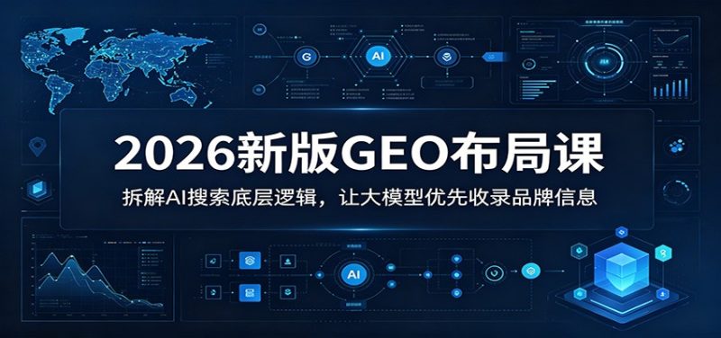 2026新版GEO布局课：拆解AI搜索底层逻辑，让大模型优先收录品牌信息-咖脉互联