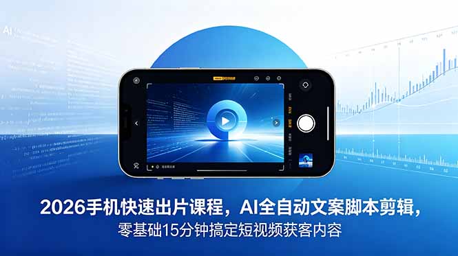 2026 手机快速出片课程，AI 全自动文案脚本剪辑，零基础 15 分钟搞定短视频获客内容-咖脉互联