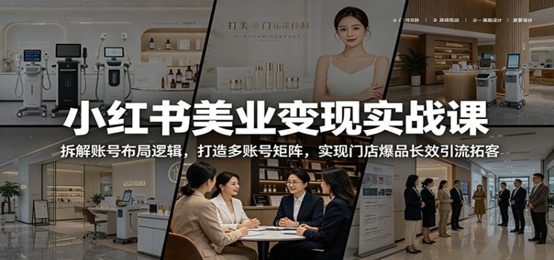 小红书美业变现实战课:拆解账号布局逻辑,打造多账号矩阵,实现门店爆品长效引流拓客-咖脉互联