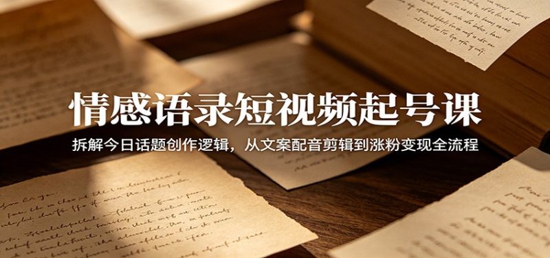 情感语录短视频起号课:拆解今日话题创作逻辑,从文案配音剪辑到涨粉变现全流程-咖脉互联