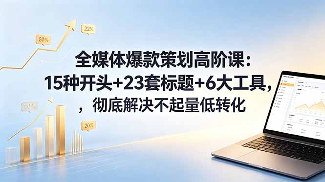 全媒体爆款策划高阶课:15种开头+23套标题+6大工具,彻底解决不起量低转化-咖脉互联