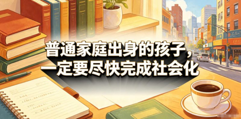 付费文章:普通家庭出身的孩子,一定要尽快完成社会化-咖脉互联